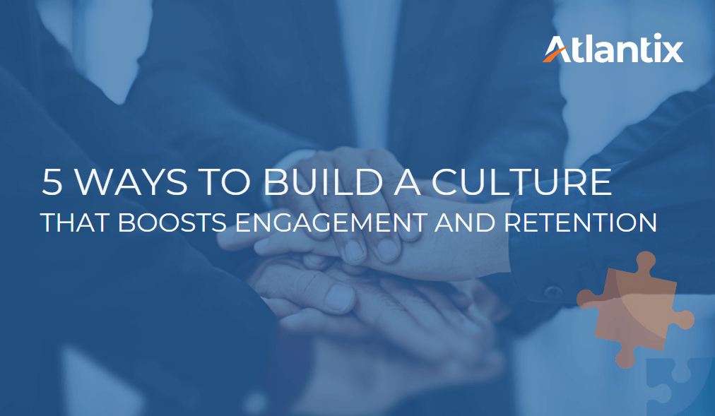 5 Ways To Build A Culture That Boosts Engagement And Retention - Atlantix